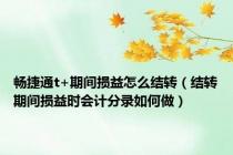 畅捷通t+期间损益怎么结转（结转期间损益时会计分录如何做）