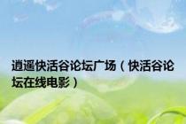 逍遥快活谷论坛广场（快活谷论坛在线电影）
