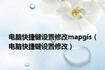电脑快捷键设置修改mapgis（电脑快捷键设置修改）