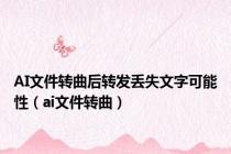 AI文件转曲后转发丢失文字可能性（ai文件转曲）