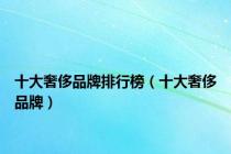 十大奢侈品牌排行榜（十大奢侈品牌）