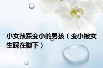 小女孩踩变小的男孩（变小被女生踩在脚下）