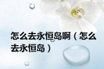 怎么去永恒岛啊（怎么去永恒岛）