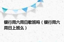 银行周六周日歇班吗（银行周六周日上班么）