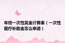 年终一次性奖金计算表（一次性医疗补助金怎么申请）