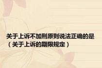 关于上诉不加刑原则说法正确的是（关于上诉的期限规定）