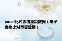 excel比对表格重复数据（电子表格比对重复数据）
