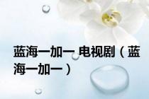 蓝海一加一 电视剧（蓝海一加一）