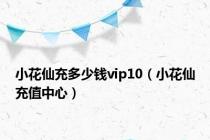 小花仙充多少钱vip10（小花仙充值中心）