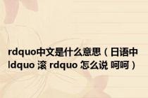 rdquo中文是什么意思（日语中 ldquo 滚 rdquo 怎么说 呵呵）