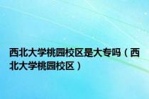 西北大学桃园校区是大专吗（西北大学桃园校区）