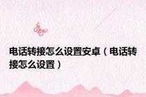 电话转接怎么设置安卓（电话转接怎么设置）