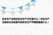 安全生产法规定安全生产方针是什么（安全生产法规定企业最基本的安全生产管理制度是什么）