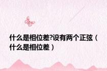 什么是相位差?设有两个正弦（什么是相位差）