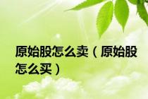 原始股怎么卖（原始股怎么买）