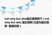 not only but also就近原则例子（not only but also 就近原则 以谁为就近原则  谢谢回答）