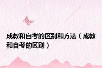成教和自考的区别和方法（成教和自考的区别）