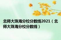 北师大珠海分校分数线2021（北师大珠海分校分数线）