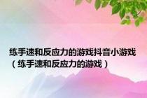 练手速和反应力的游戏抖音小游戏（练手速和反应力的游戏）