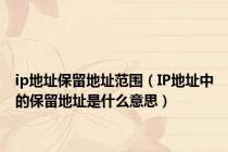 ip地址保留地址范围（IP地址中的保留地址是什么意思）