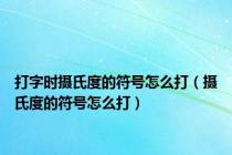 打字时摄氏度的符号怎么打（摄氏度的符号怎么打）