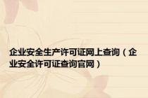 企业安全生产许可证网上查询（企业安全许可证查询官网）