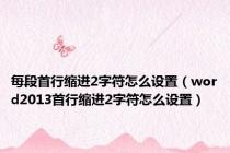 每段首行缩进2字符怎么设置（word2013首行缩进2字符怎么设置）