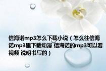 信海诺mp3怎么下载小说（怎么往信海诺mp3里下载动漫 信海诺的mp3可以看视频 说明书写的）