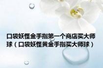 口袋妖怪金手指第一个商店买大师球（口袋妖怪黄金手指买大师球）