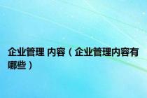 企业管理 内容（企业管理内容有哪些）