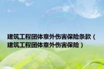 建筑工程团体意外伤害保险条款（建筑工程团体意外伤害保险）