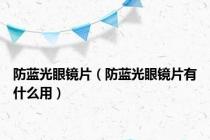 防蓝光眼镜片（防蓝光眼镜片有什么用）