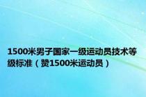 1500米男子国家一级运动员技术等级标准（赞1500米运动员）