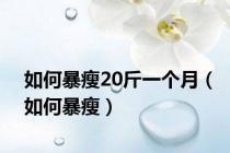 如何暴瘦20斤一个月（如何暴瘦）