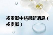 戎贵卿中将最新消息（戎贵卿）