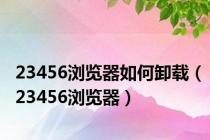 23456浏览器如何卸载（23456浏览器）