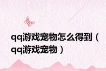 qq游戏宠物怎么得到（qq游戏宠物）