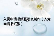 入党申请书纸张怎么制作（入党申请书纸张）