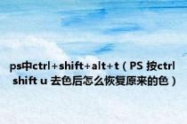 ps中ctrl+shift+alt+t（PS 按ctrl shift u 去色后怎么恢复原来的色）