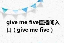 give me five直播间入口（give me five）