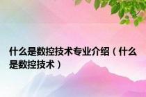什么是数控技术专业介绍（什么是数控技术）