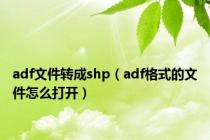 adf文件转成shp（adf格式的文件怎么打开）