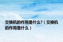 交换机的作用是什么?（交换机的作用是什么）