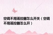 空调不用遥控器怎么开关（空调不用遥控器怎么开）