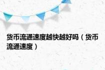货币流通速度越快越好吗（货币流通速度）