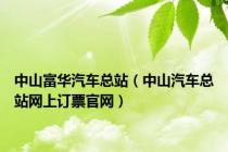 中山富华汽车总站（中山汽车总站网上订票官网）