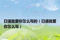 日语我爱你怎么写的（日语我爱你怎么写）