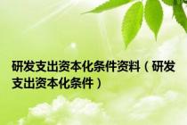研发支出资本化条件资料（研发支出资本化条件）