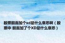 股票前面加个xd是什么意思啊（股票中 前面加了个XD是什么意思）