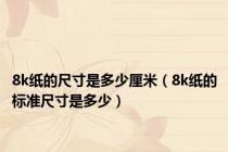 8k纸的尺寸是多少厘米（8k纸的标准尺寸是多少）
